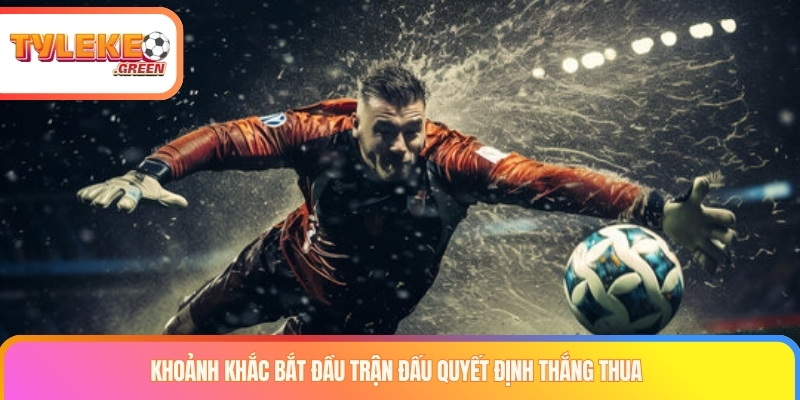 Khoảnh khắc bắt đầu trận đấu quyết định thắng thua