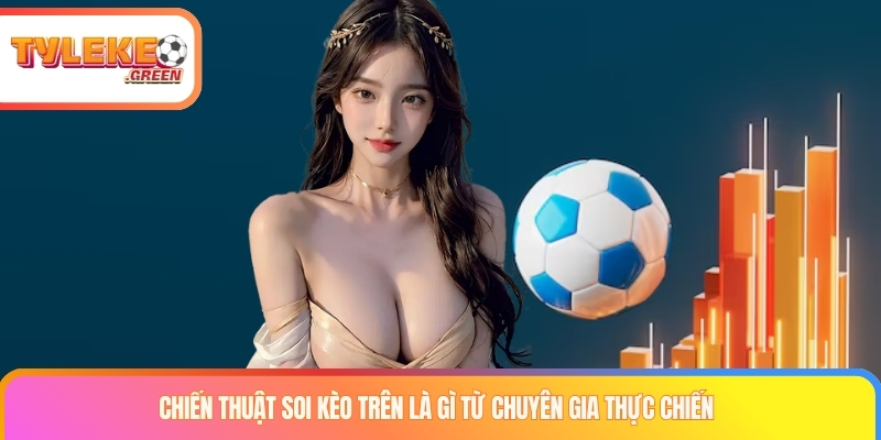 Chiến thuật soi kèo trên là gì từ chuyên gia thực chiến