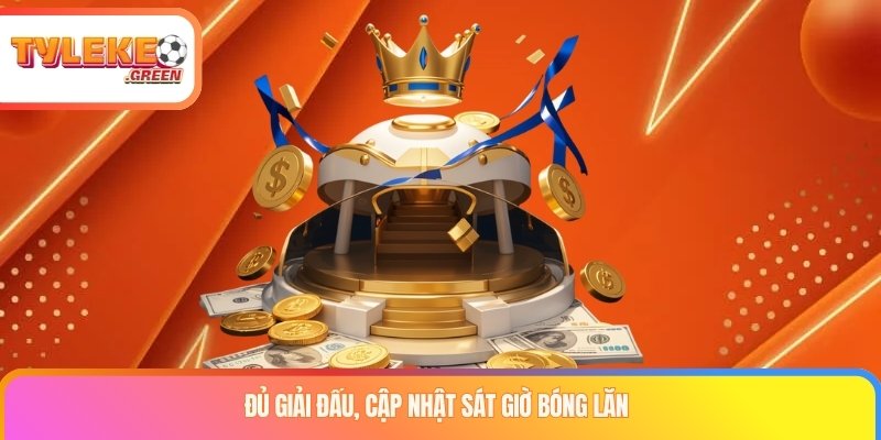 Đủ giải đấu, cập nhật sát giờ bóng lăn